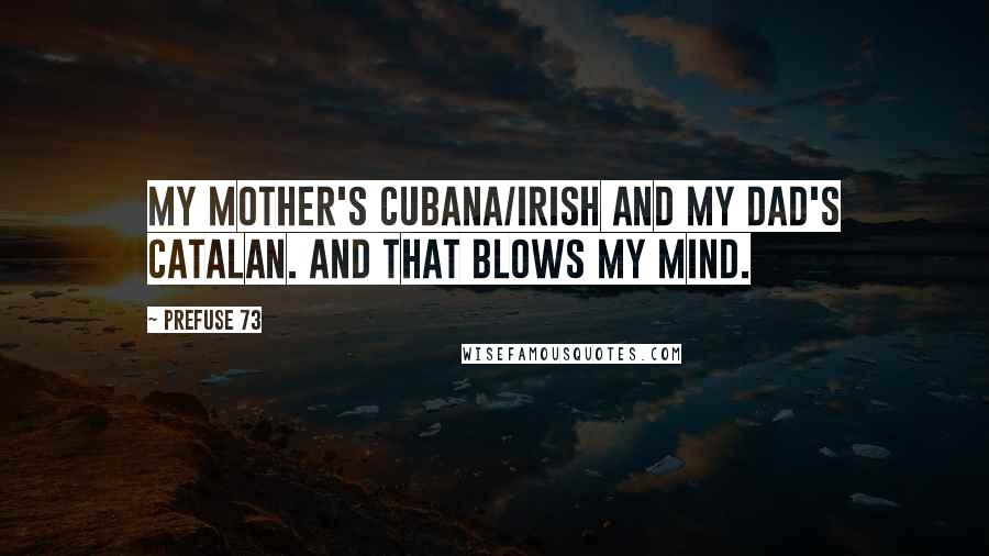 Prefuse 73 Quotes: My mother's Cubana/Irish and my dad's Catalan. And that blows my mind.