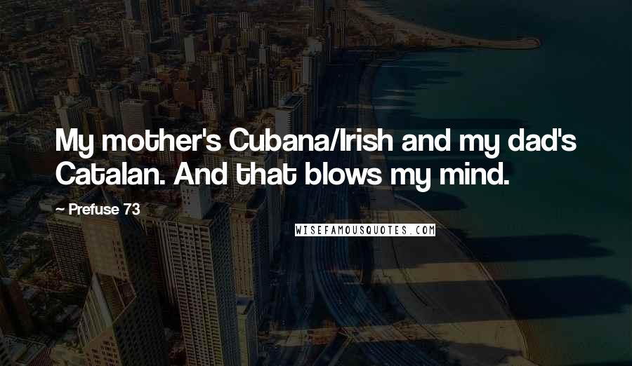 Prefuse 73 Quotes: My mother's Cubana/Irish and my dad's Catalan. And that blows my mind.