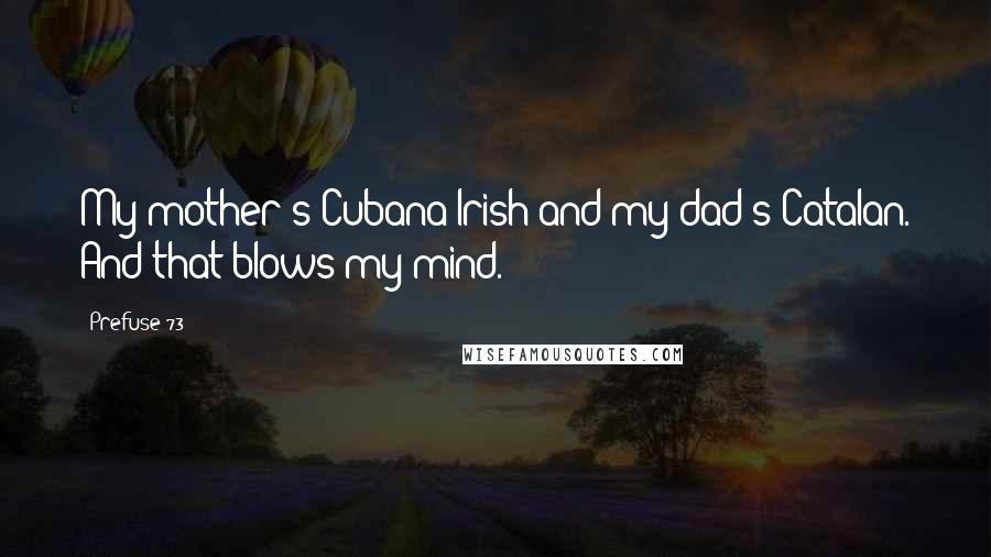 Prefuse 73 Quotes: My mother's Cubana/Irish and my dad's Catalan. And that blows my mind.