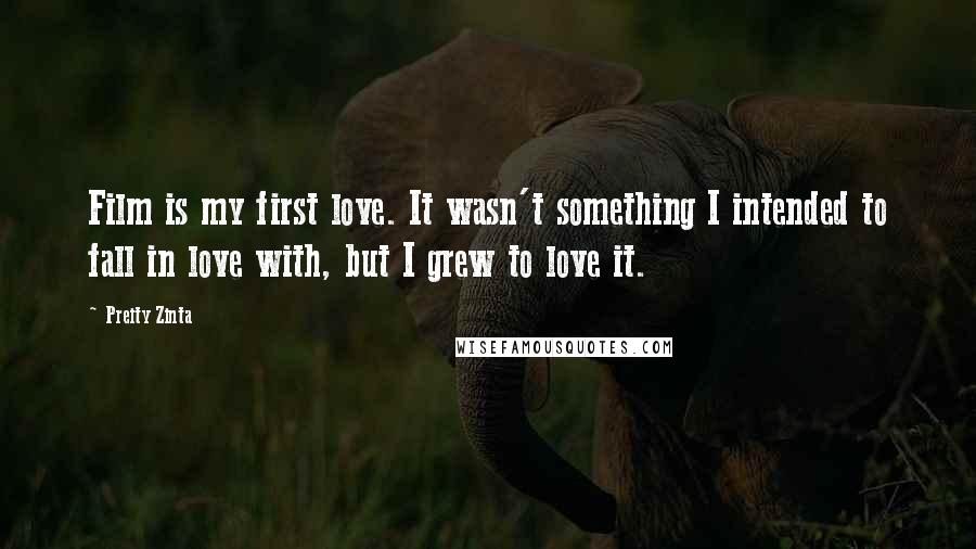 Preity Zinta Quotes: Film is my first love. It wasn't something I intended to fall in love with, but I grew to love it.