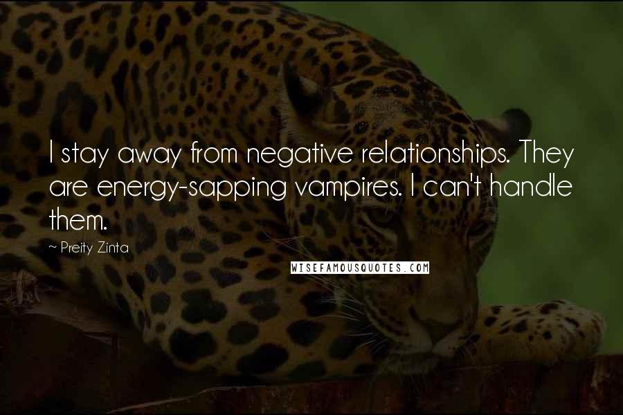 Preity Zinta Quotes: I stay away from negative relationships. They are energy-sapping vampires. I can't handle them.