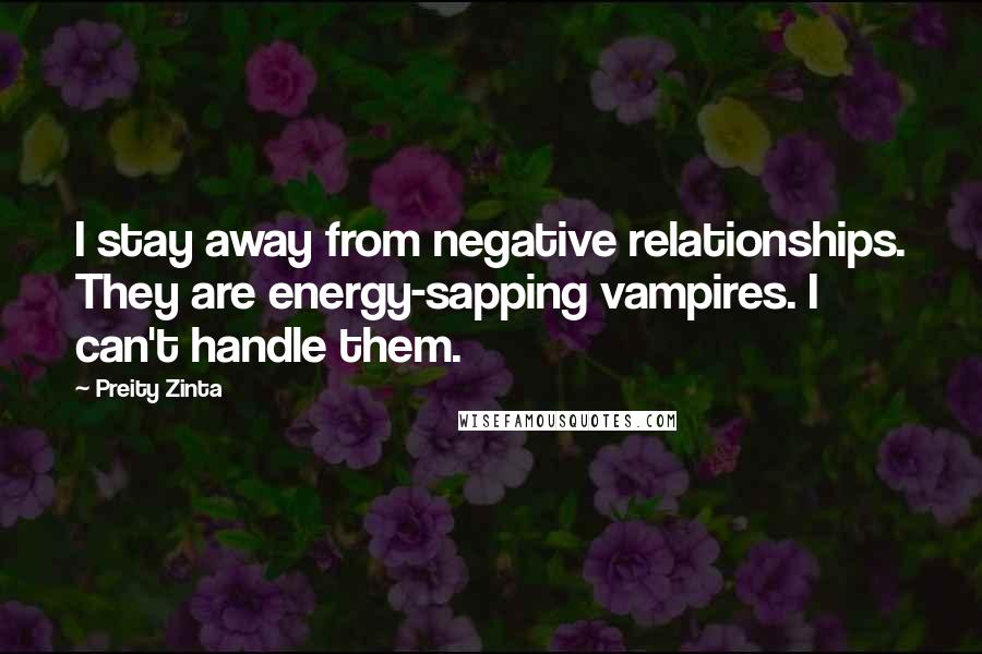 Preity Zinta Quotes: I stay away from negative relationships. They are energy-sapping vampires. I can't handle them.