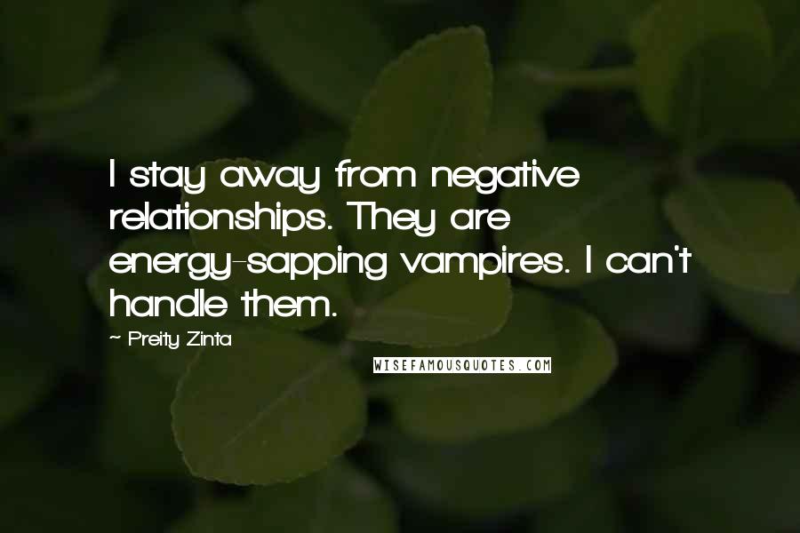 Preity Zinta Quotes: I stay away from negative relationships. They are energy-sapping vampires. I can't handle them.