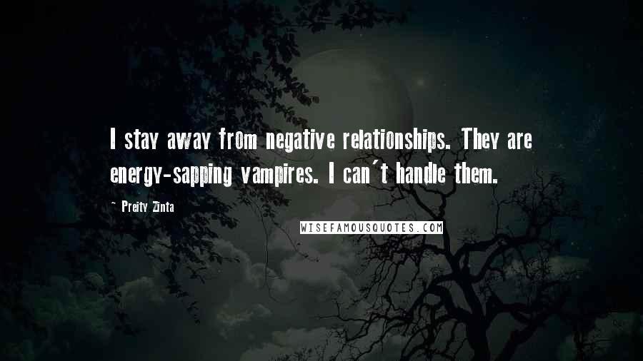 Preity Zinta Quotes: I stay away from negative relationships. They are energy-sapping vampires. I can't handle them.