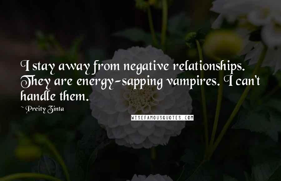 Preity Zinta Quotes: I stay away from negative relationships. They are energy-sapping vampires. I can't handle them.