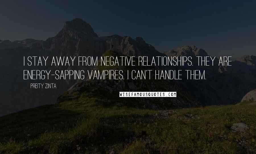 Preity Zinta Quotes: I stay away from negative relationships. They are energy-sapping vampires. I can't handle them.