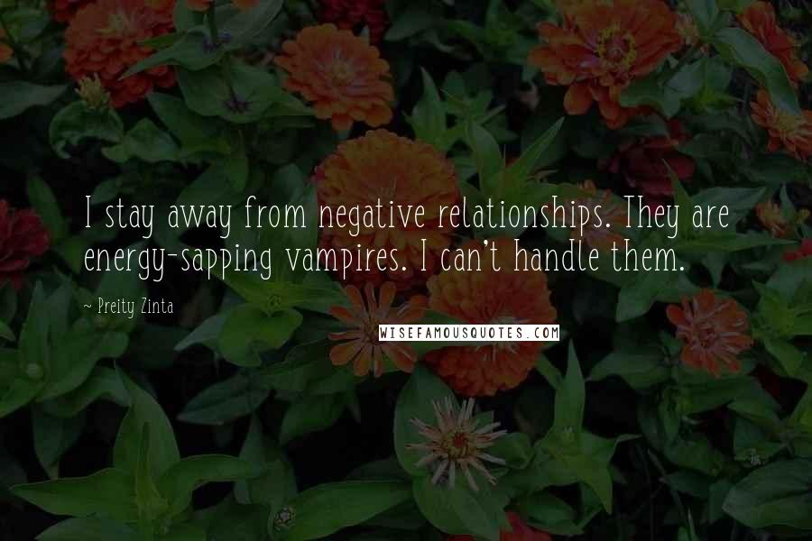 Preity Zinta Quotes: I stay away from negative relationships. They are energy-sapping vampires. I can't handle them.