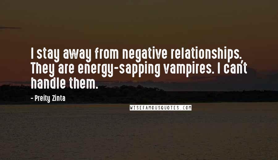 Preity Zinta Quotes: I stay away from negative relationships. They are energy-sapping vampires. I can't handle them.