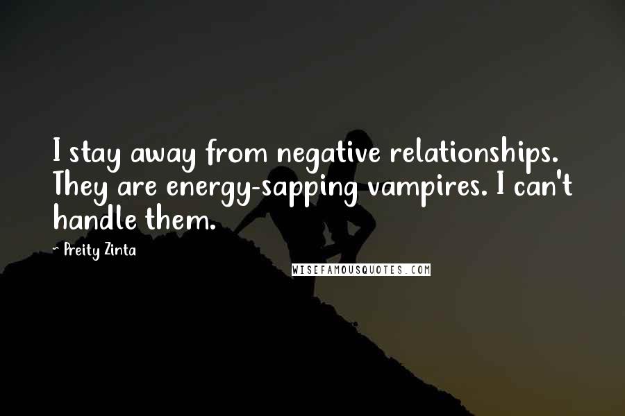 Preity Zinta Quotes: I stay away from negative relationships. They are energy-sapping vampires. I can't handle them.