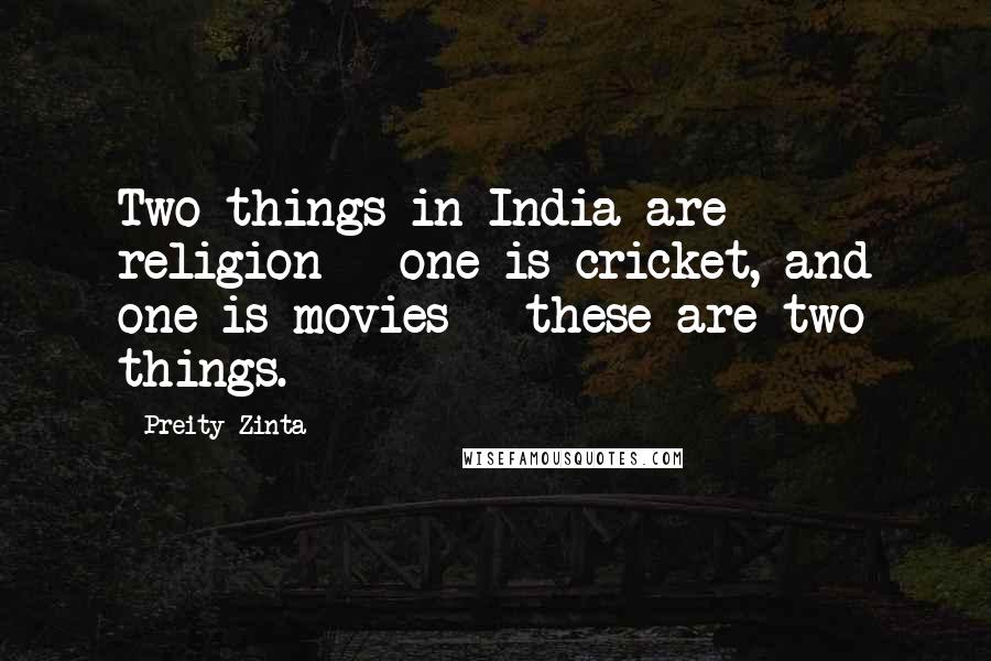 Preity Zinta Quotes: Two things in India are religion - one is cricket, and one is movies - these are two things.