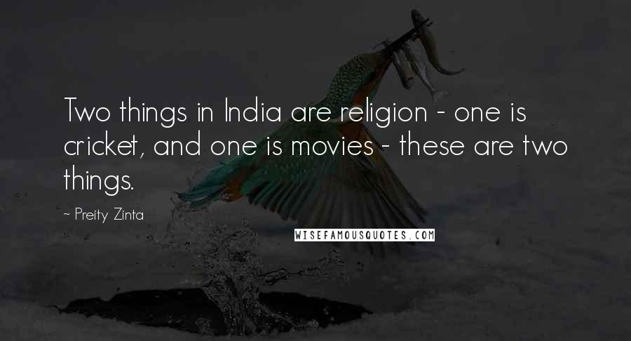 Preity Zinta Quotes: Two things in India are religion - one is cricket, and one is movies - these are two things.