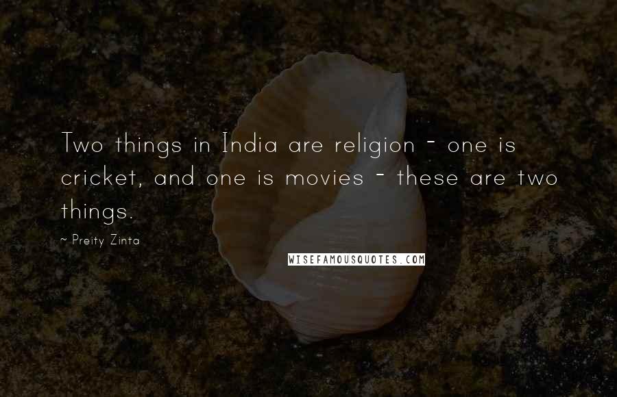 Preity Zinta Quotes: Two things in India are religion - one is cricket, and one is movies - these are two things.