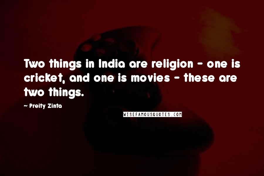 Preity Zinta Quotes: Two things in India are religion - one is cricket, and one is movies - these are two things.