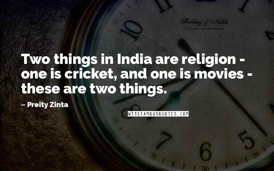 Preity Zinta Quotes: Two things in India are religion - one is cricket, and one is movies - these are two things.