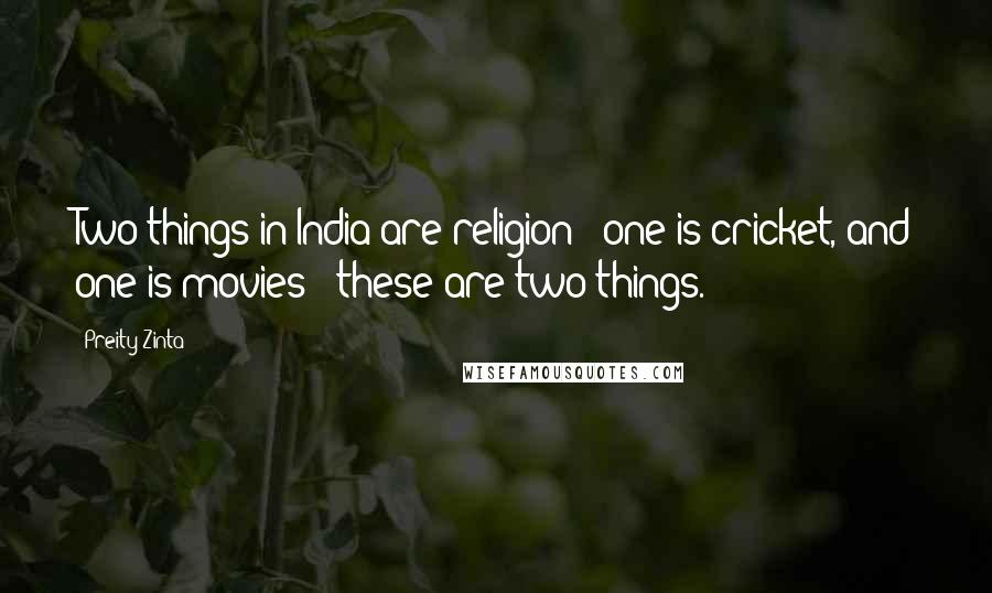 Preity Zinta Quotes: Two things in India are religion - one is cricket, and one is movies - these are two things.