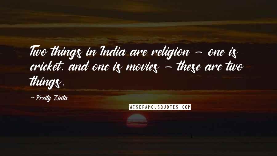 Preity Zinta Quotes: Two things in India are religion - one is cricket, and one is movies - these are two things.