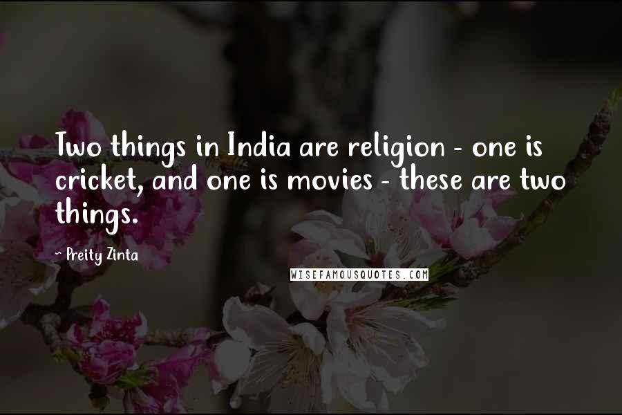 Preity Zinta Quotes: Two things in India are religion - one is cricket, and one is movies - these are two things.