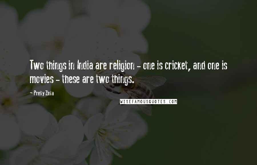 Preity Zinta Quotes: Two things in India are religion - one is cricket, and one is movies - these are two things.