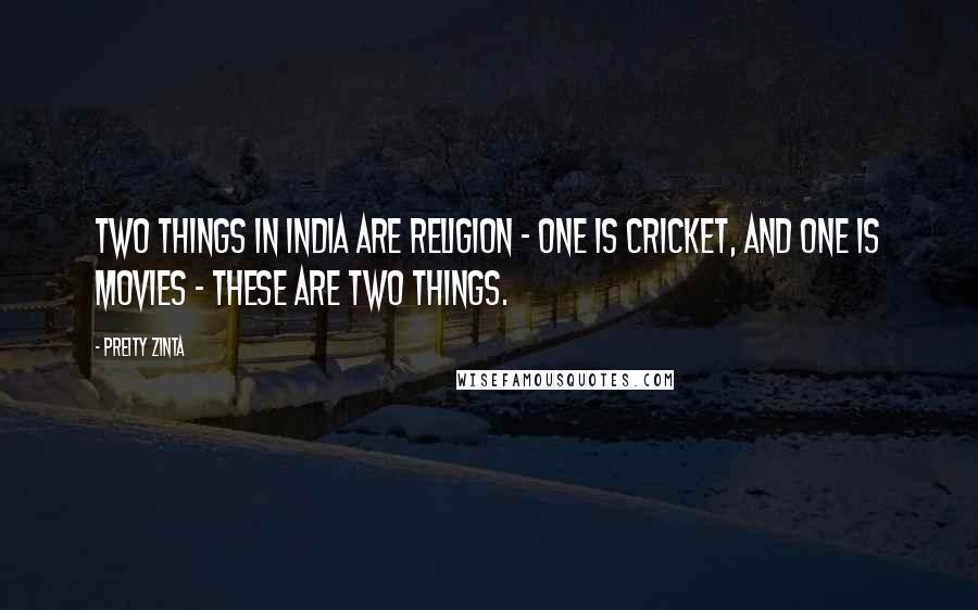 Preity Zinta Quotes: Two things in India are religion - one is cricket, and one is movies - these are two things.