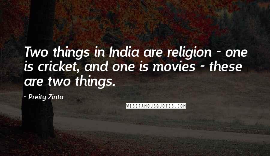 Preity Zinta Quotes: Two things in India are religion - one is cricket, and one is movies - these are two things.