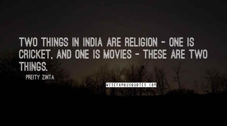 Preity Zinta Quotes: Two things in India are religion - one is cricket, and one is movies - these are two things.