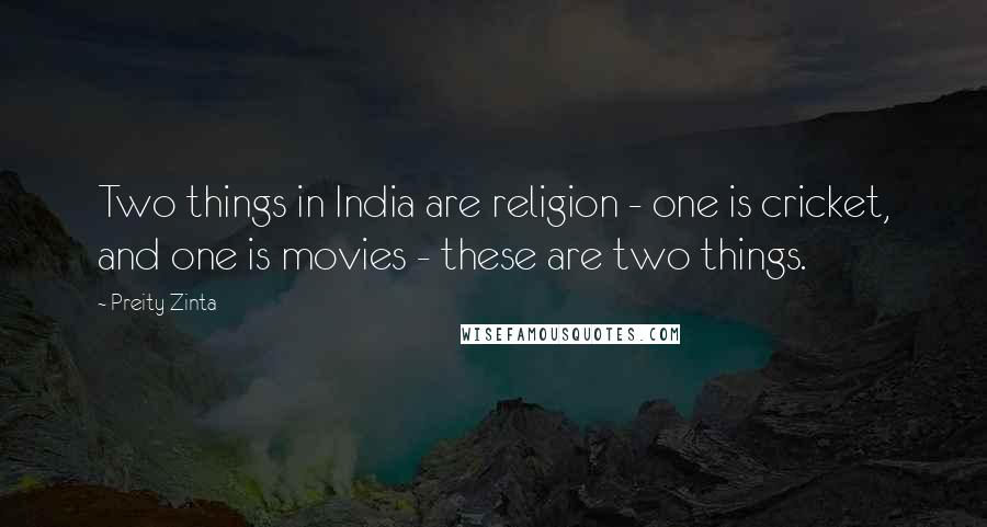 Preity Zinta Quotes: Two things in India are religion - one is cricket, and one is movies - these are two things.