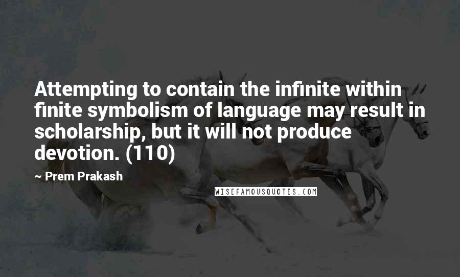 Prem Prakash Quotes: Attempting to contain the infinite within finite symbolism of language may result in scholarship, but it will not produce devotion. (110)