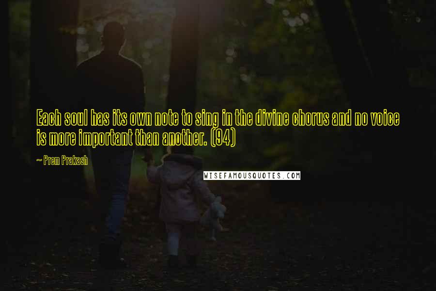 Prem Prakash Quotes: Each soul has its own note to sing in the divine chorus and no voice is more important than another. (94)