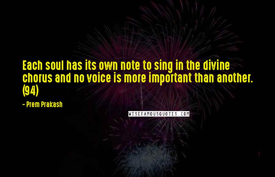 Prem Prakash Quotes: Each soul has its own note to sing in the divine chorus and no voice is more important than another. (94)