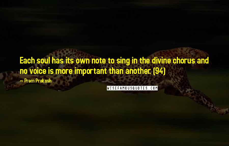 Prem Prakash Quotes: Each soul has its own note to sing in the divine chorus and no voice is more important than another. (94)