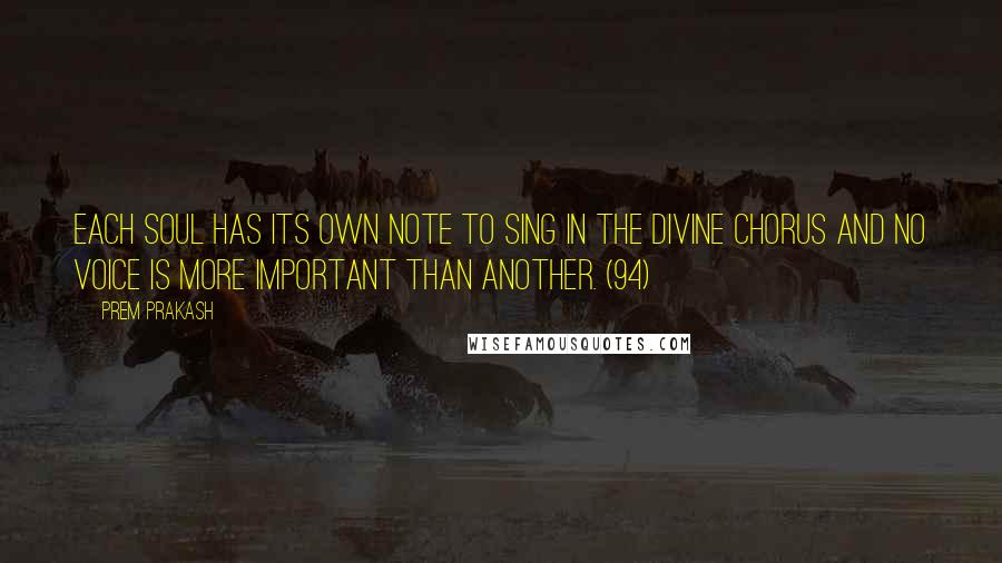 Prem Prakash Quotes: Each soul has its own note to sing in the divine chorus and no voice is more important than another. (94)