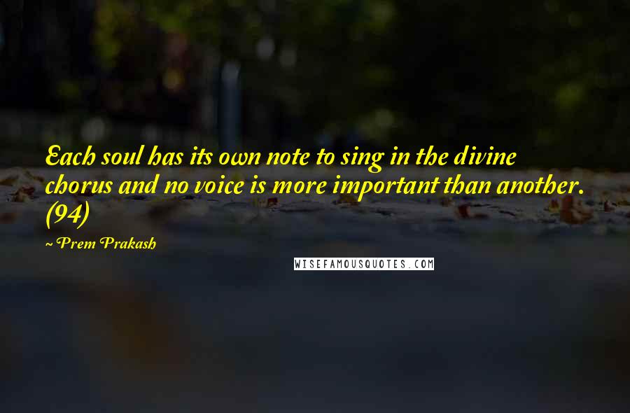 Prem Prakash Quotes: Each soul has its own note to sing in the divine chorus and no voice is more important than another. (94)