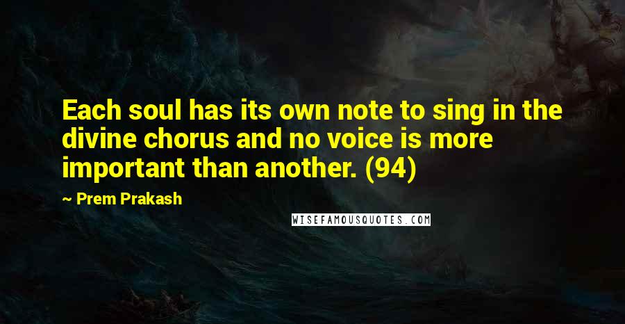 Prem Prakash Quotes: Each soul has its own note to sing in the divine chorus and no voice is more important than another. (94)