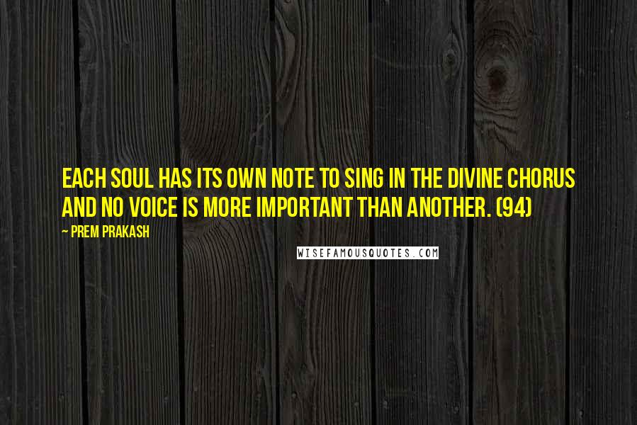 Prem Prakash Quotes: Each soul has its own note to sing in the divine chorus and no voice is more important than another. (94)