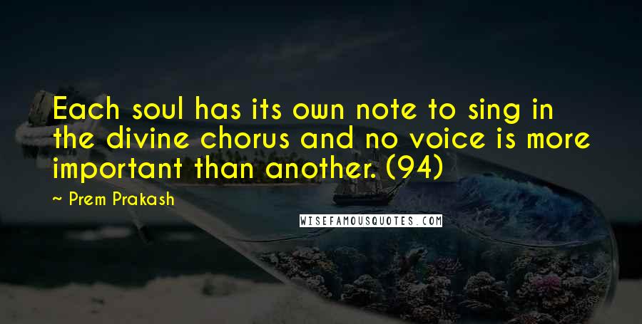 Prem Prakash Quotes: Each soul has its own note to sing in the divine chorus and no voice is more important than another. (94)