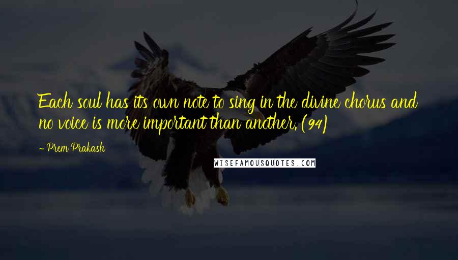 Prem Prakash Quotes: Each soul has its own note to sing in the divine chorus and no voice is more important than another. (94)