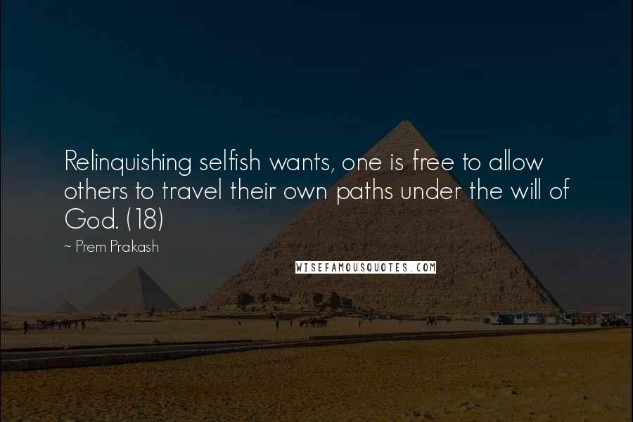 Prem Prakash Quotes: Relinquishing selfish wants, one is free to allow others to travel their own paths under the will of God. (18)
