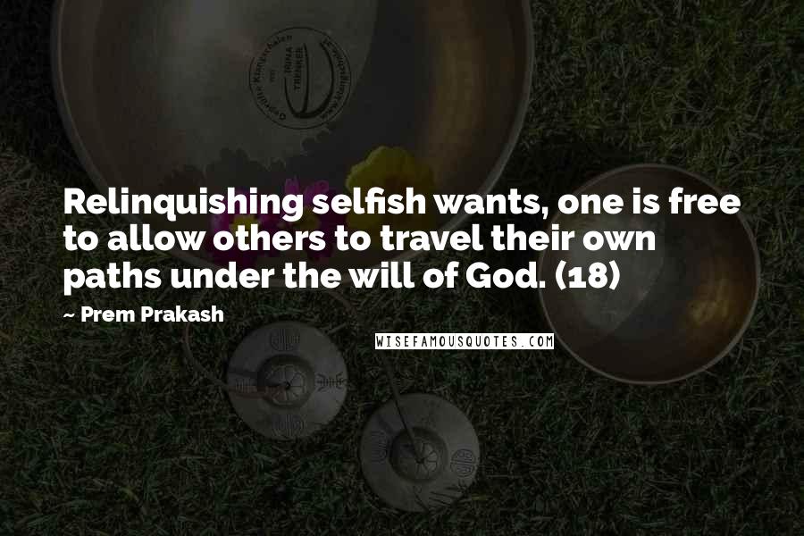 Prem Prakash Quotes: Relinquishing selfish wants, one is free to allow others to travel their own paths under the will of God. (18)