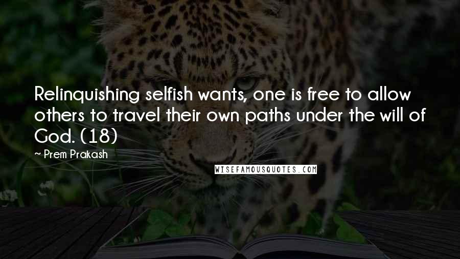 Prem Prakash Quotes: Relinquishing selfish wants, one is free to allow others to travel their own paths under the will of God. (18)