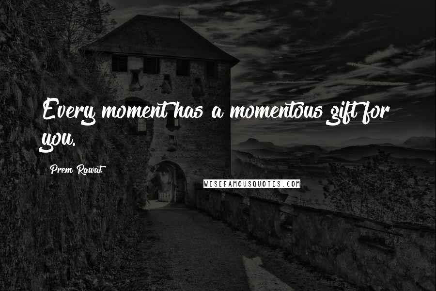 Prem Rawat Quotes: Every moment has a momentous gift for you.