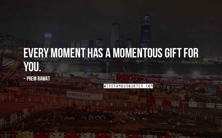 Prem Rawat Quotes: Every moment has a momentous gift for you.