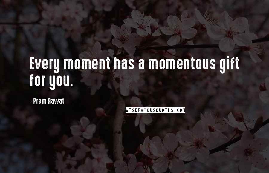 Prem Rawat Quotes: Every moment has a momentous gift for you.