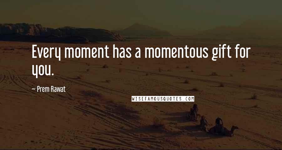 Prem Rawat Quotes: Every moment has a momentous gift for you.