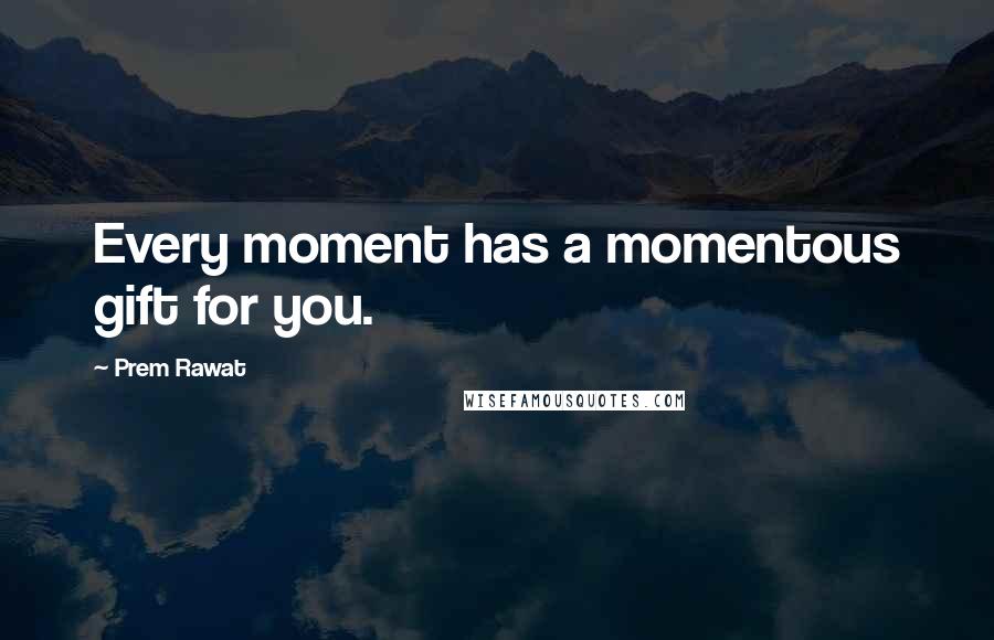 Prem Rawat Quotes: Every moment has a momentous gift for you.