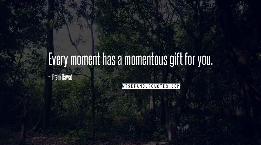Prem Rawat Quotes: Every moment has a momentous gift for you.