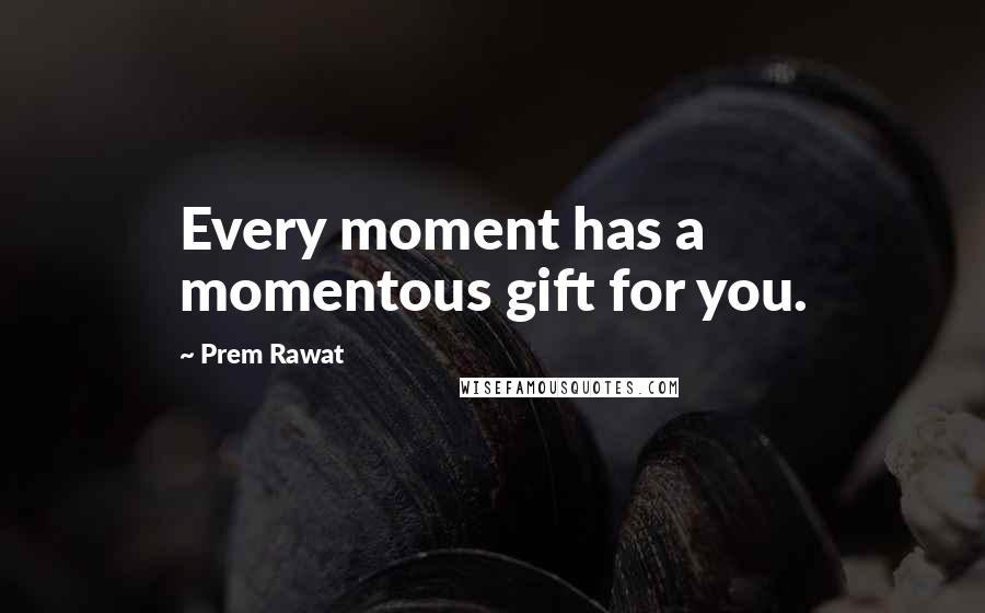 Prem Rawat Quotes: Every moment has a momentous gift for you.