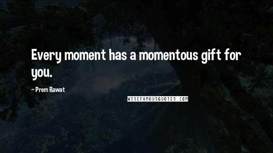 Prem Rawat Quotes: Every moment has a momentous gift for you.