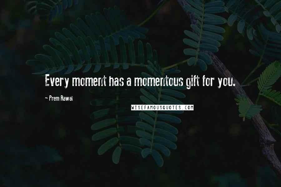 Prem Rawat Quotes: Every moment has a momentous gift for you.