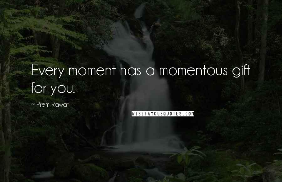 Prem Rawat Quotes: Every moment has a momentous gift for you.