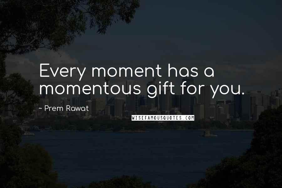 Prem Rawat Quotes: Every moment has a momentous gift for you.